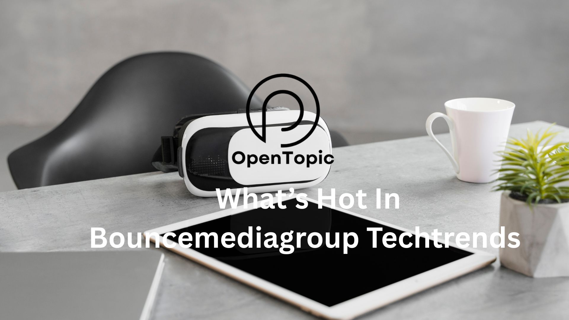 What’s Hot In Bouncemediagroup Techtrends Now